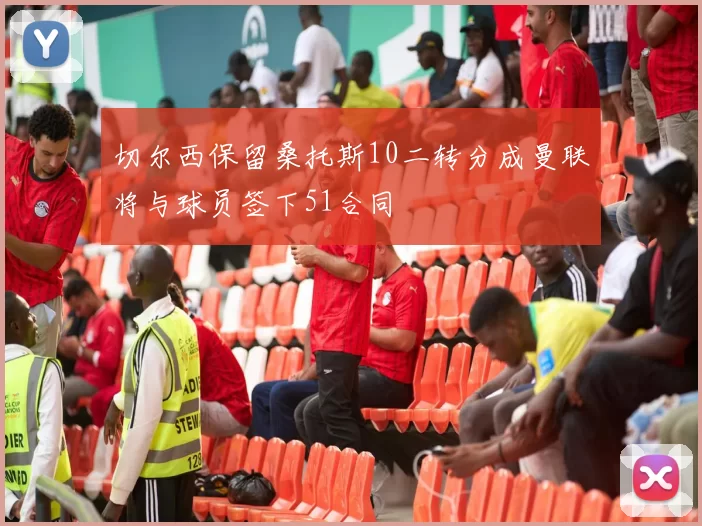 切尔西保留桑托斯10二转分成曼联将与球员签下51合同