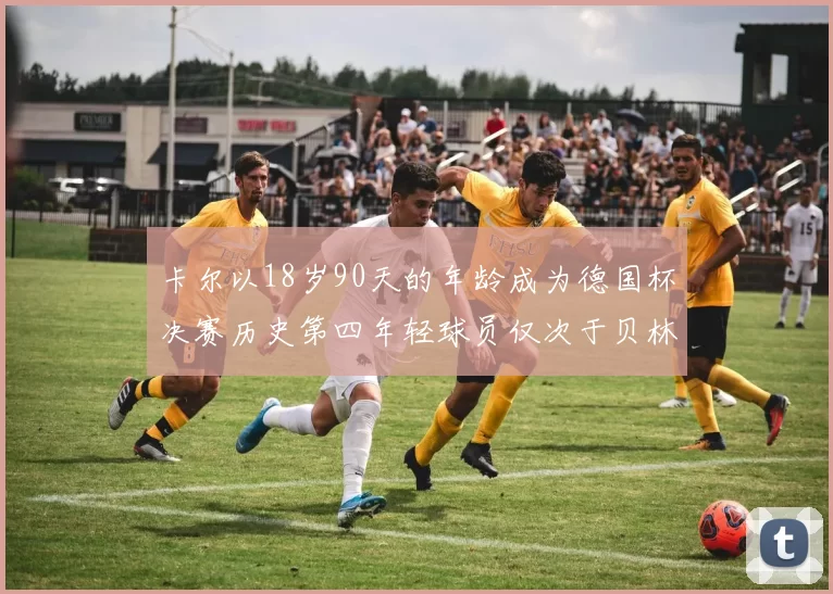 卡尔以18岁90天的年龄成为德国杯决赛历史第四年轻球员仅次于贝林等人