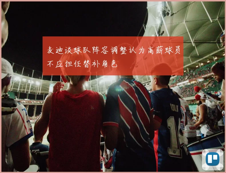 麦迪谈球队阵容调整认为高薪球员不应担任替补角色