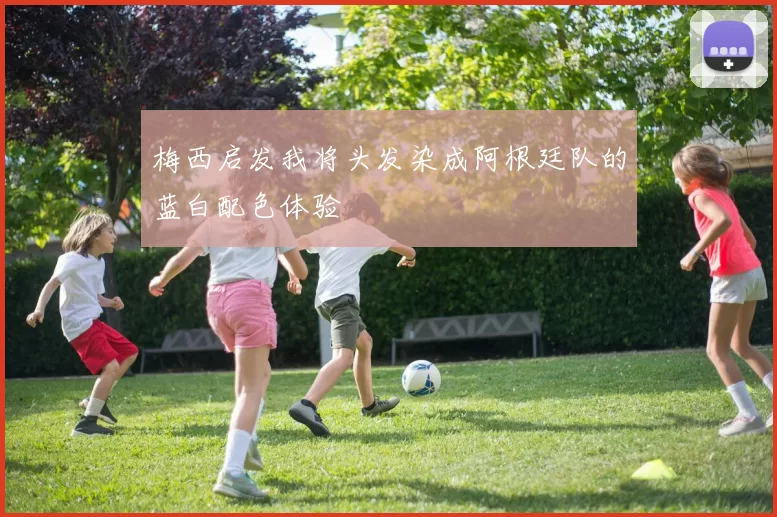 梅西启发我将头发染成阿根廷队的蓝白配色体验