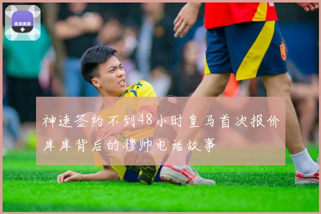 神速签约不到48小时皇马首次报价库库背后的穆帅电话故事