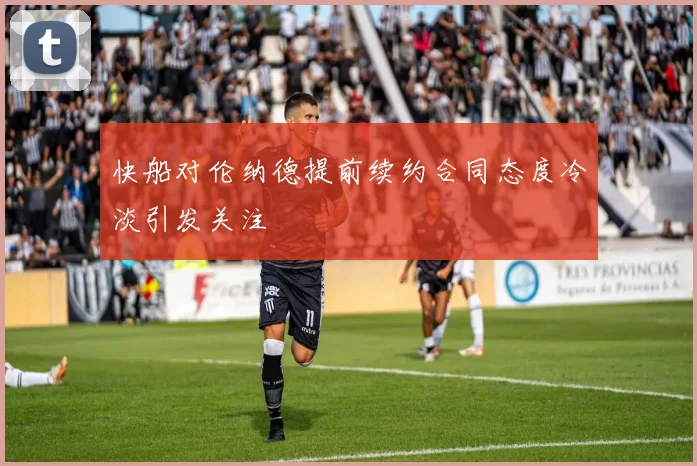 快船对伦纳德提前续约合同态度冷淡引发关注