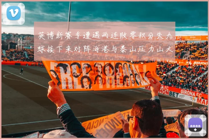 英博新赛季遭遇两连败零积分失九球接下来对阵海港与泰山压力山大