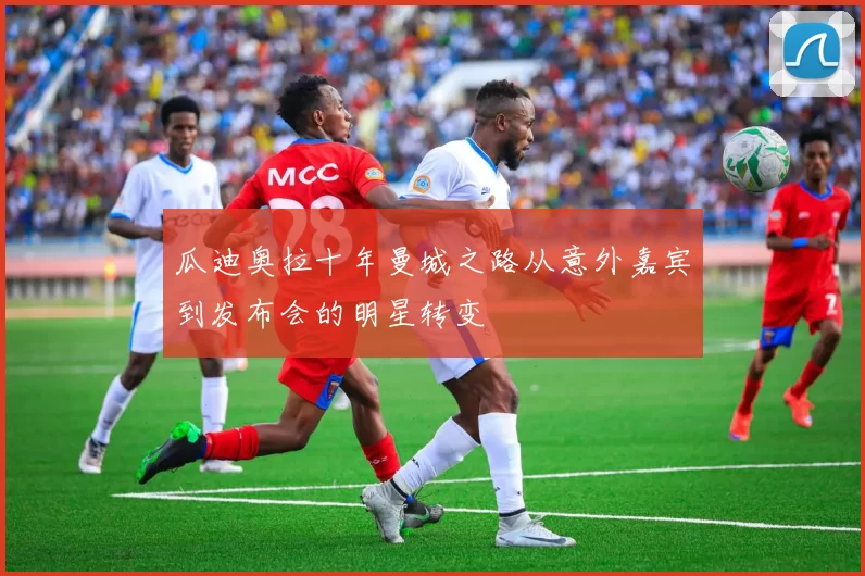瓜迪奥拉十年曼城之路从意外嘉宾到发布会的明星转变